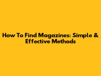 How To Find Magazines: Simple & Effective Methods
