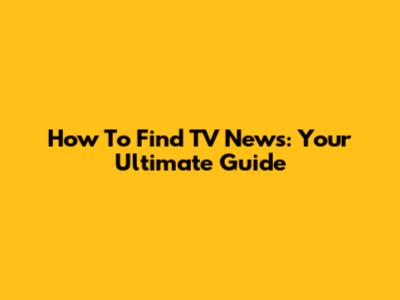 How To Find TV News: Your Ultimate Guide
