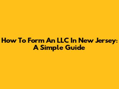 How To Form An LLC In New Jersey: A Simple Guide