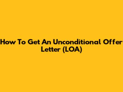 How To Get An Unconditional Offer Letter (LOA)
