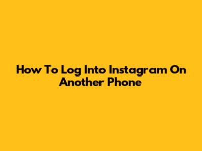 How To Log Into Instagram On Another Phone