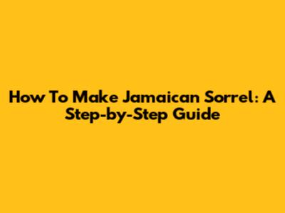 How To Make Jamaican Sorrel: A Step-by-Step Guide