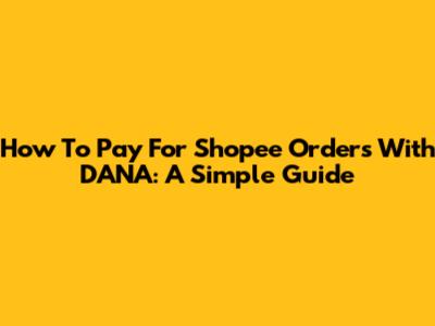 How To Pay For Shopee Orders With DANA: A Simple Guide