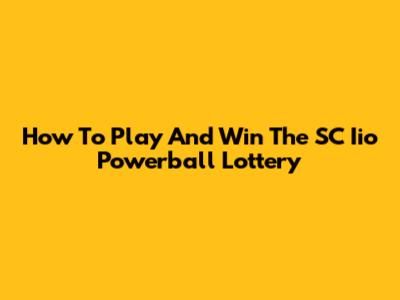 How To Play And Win The SC Iio Powerball Lottery