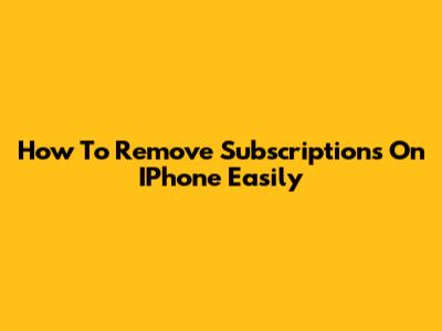 How To Remove Subscriptions On IPhone Easily