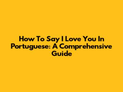How To Say I Love You In Portuguese: A Comprehensive Guide