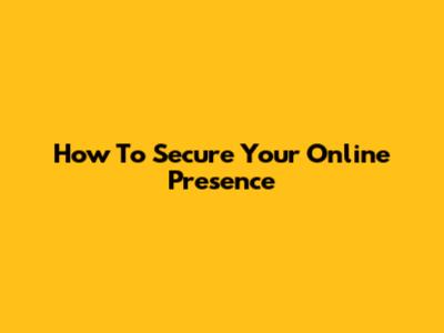 How To Secure Your Online Presence