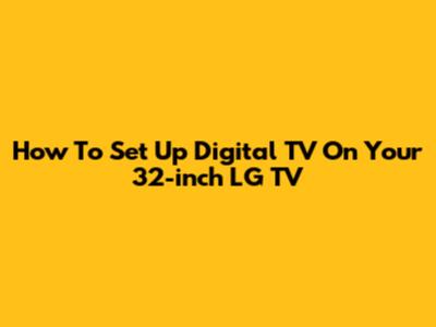How To Set Up Digital TV On Your 32-inch LG TV
