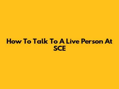 How To Talk To A Live Person At SCE