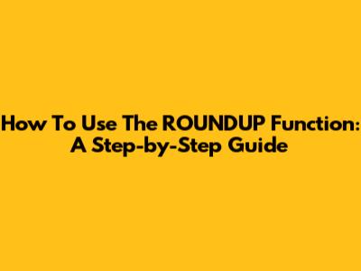 How To Use The ROUNDUP Function: A Step-by-Step Guide