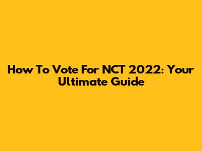 How To Vote For NCT 2022: Your Ultimate Guide