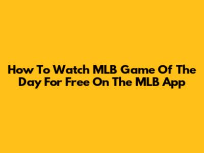 How To Watch MLB Game Of The Day For Free On The MLB App
