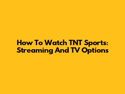 How To Watch TNT Sports: Streaming And TV Options