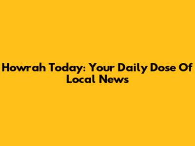 Howrah Today: Your Daily Dose Of Local News