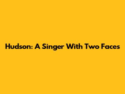 Hudson: A Singer With Two Faces