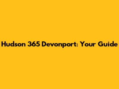 Hudson 365 Devonport: Your Guide
