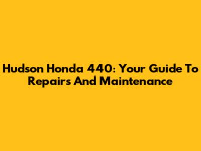 Hudson Honda 440: Your Guide To Repairs And Maintenance