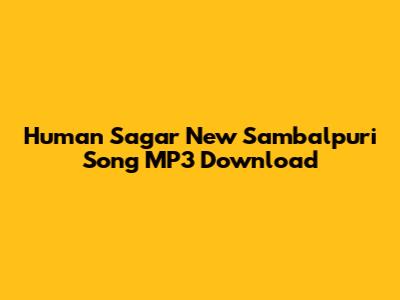 Human Sagar New Sambalpuri Song MP3 Download