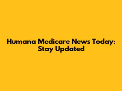 Humana Medicare News Today: Stay Updated