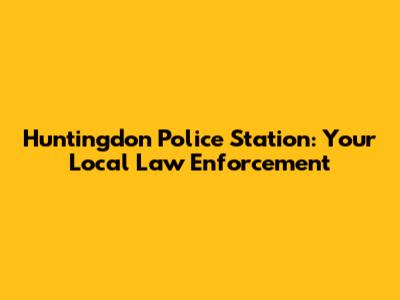 Huntingdon Police Station: Your Local Law Enforcement