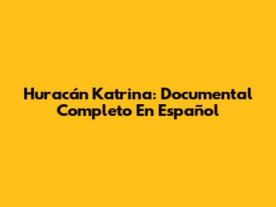 Huracán Katrina: Documental Completo En Español