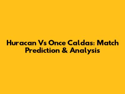 Huracan Vs Once Caldas: Match Prediction & Analysis