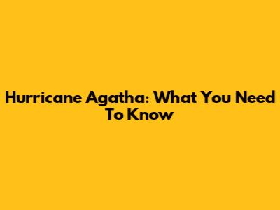 Hurricane Agatha: What You Need To Know