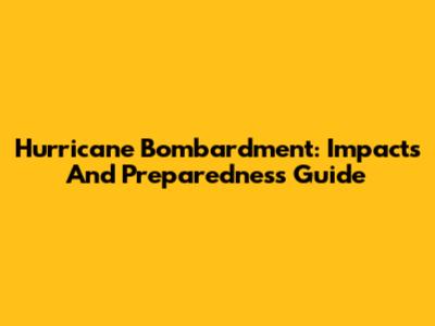 Hurricane Bombardment: Impacts And Preparedness Guide