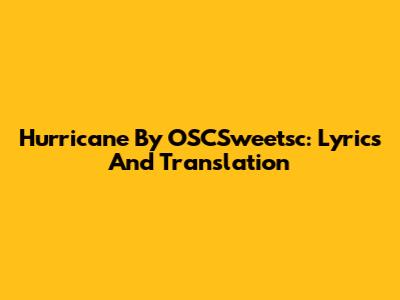 Hurricane By OSCSweetsc: Lyrics And Translation