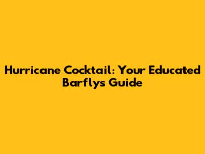 Hurricane Cocktail: Your Educated Barfly's Guide