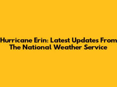 Hurricane Erin: Latest Updates From The National Weather Service
