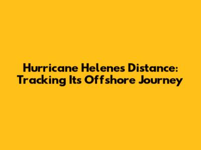 Hurricane Helene's Distance: Tracking Its Offshore Journey