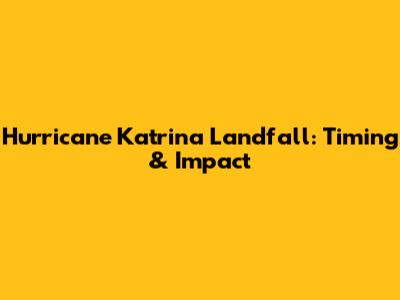 Hurricane Katrina Landfall: Timing & Impact
