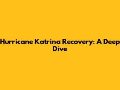 Hurricane Katrina Recovery: A Deep Dive