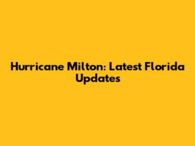 Hurricane Milton: Latest Florida Updates