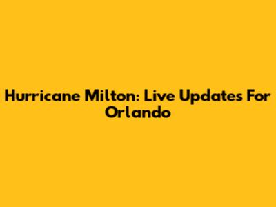 Hurricane Milton: Live Updates For Orlando