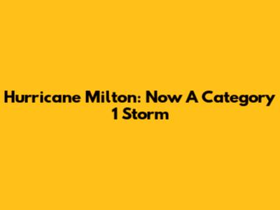 Hurricane Milton: Now A Category 1 Storm