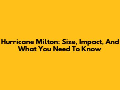 Hurricane Milton: Size, Impact, And What You Need To Know