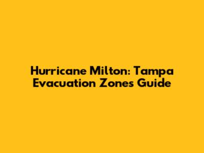 Hurricane Milton: Tampa Evacuation Zones Guide