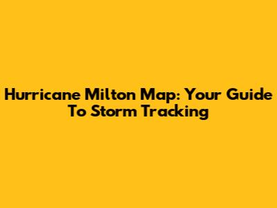 Hurricane Milton Map: Your Guide To Storm Tracking