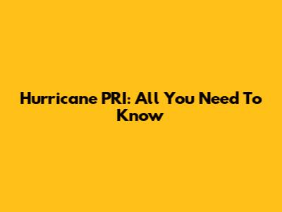 Hurricane PRI: All You Need To Know