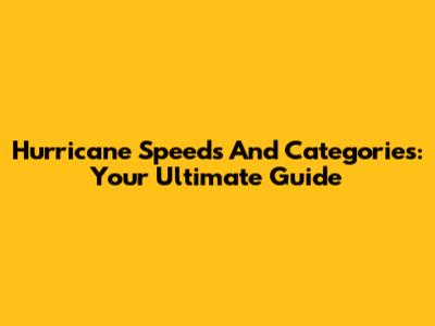 Hurricane Speeds And Categories: Your Ultimate Guide