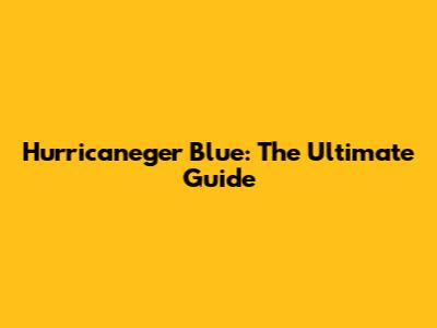 Hurricaneger Blue: The Ultimate Guide