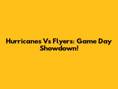 Hurricanes Vs Flyers: Game Day Showdown!