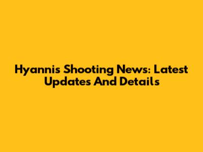 Hyannis Shooting News: Latest Updates And Details