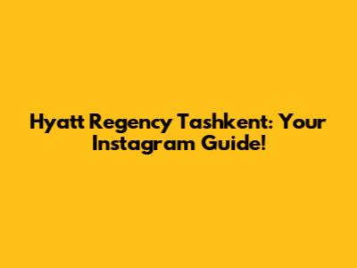 Hyatt Regency Tashkent: Your Instagram Guide!
