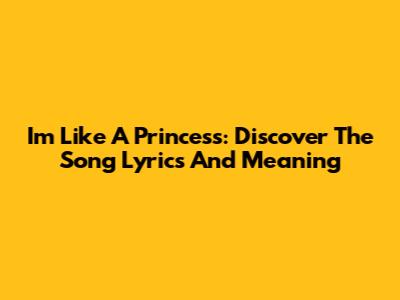 I'm Like A Princess: Discover The Song Lyrics And Meaning
