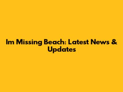 I'm Missing Beach: Latest News & Updates