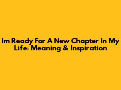 I'm Ready For A New Chapter In My Life: Meaning & Inspiration