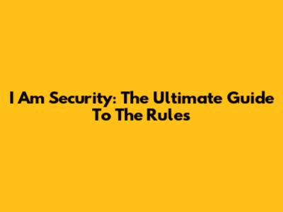 I Am Security: The Ultimate Guide To The Rules